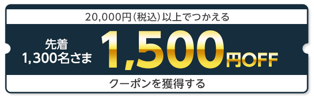 先着1,300名さま20,000円（税込）以上でつかえる1,500円OFFクーポンを獲得する