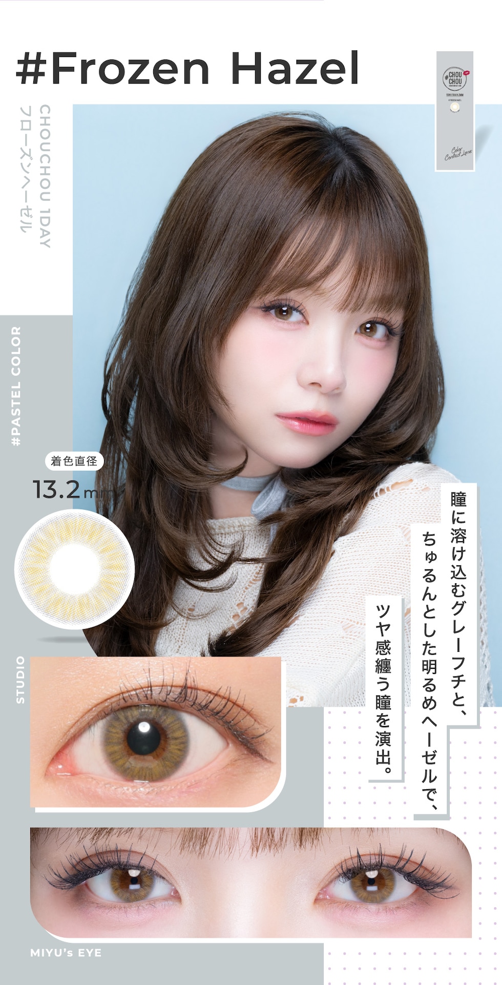 Frozen Hazel フローズンヘーゼル 着色直径13.2mm 瞳に溶け込むグレーフチと、ちゅるんとした明るめヘーゼルで、ツヤ感纏う瞳を演出。