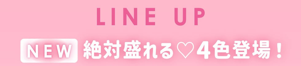 LINE UP NEW 絶対盛れる♡4色登場！