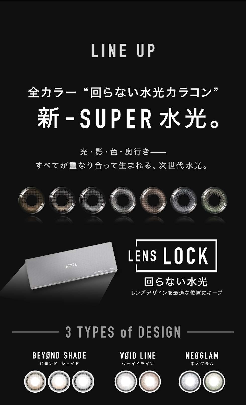 LINE UP 全カラー“回らない水光カラコン” 新-SUPER水光。 3 TYPES of DESIGN BEYØND SHADE ビヨンド シェイド VØID LINE ヴォイド ライン NEØGLAM ネオグラム