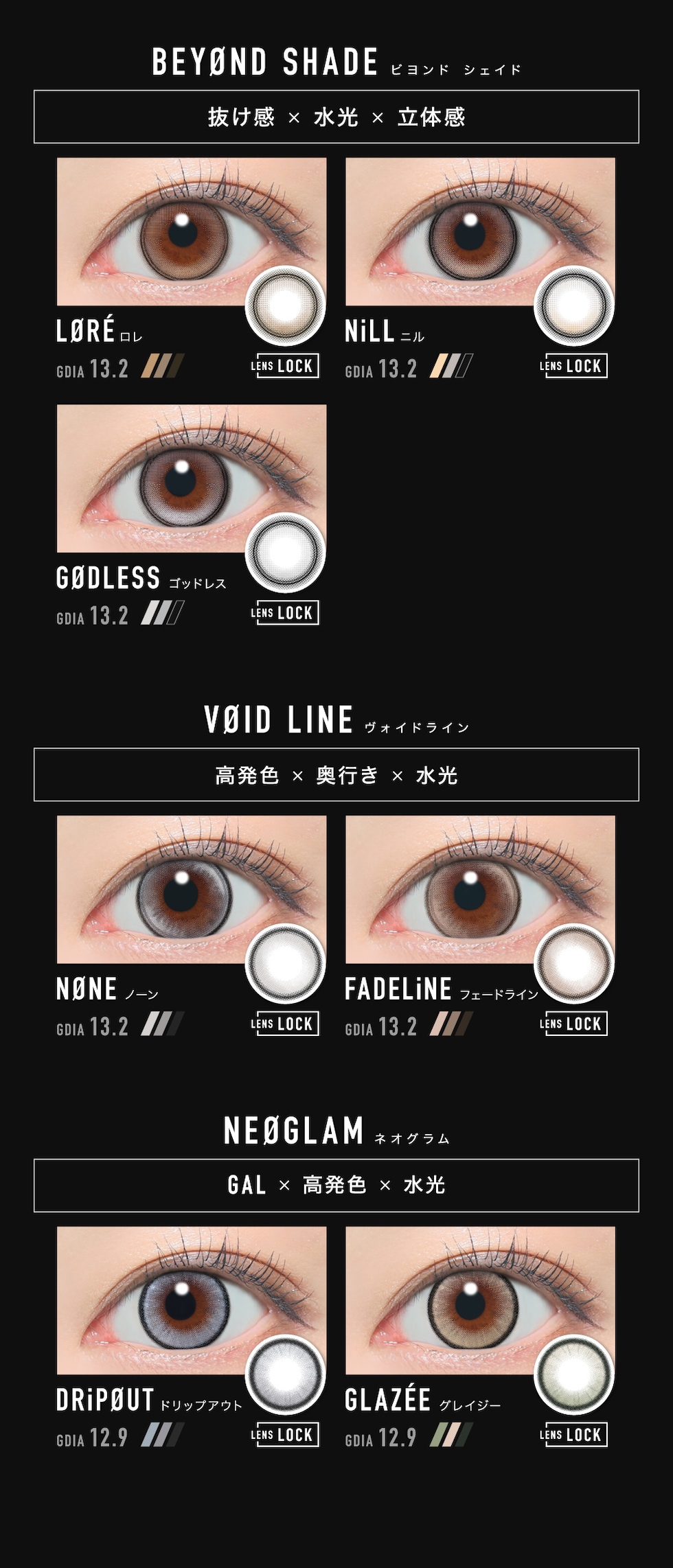 ＜BEYØND SHADE ビヨンド シェイド＞抜け感×水光×立体感 LØRÉ ロレ NiLL ニル GØDLESS ゴッドレス ＜VØID LINE ヴォイド ライン＞高発色×奥行き×水光 NØNE ノーン FADELiNE フェードライン ＜NEØGLAM ネオグラム＞GAL×高発色×水光 DRiPØUT ドリップアウト GLAZÉE グレイジー