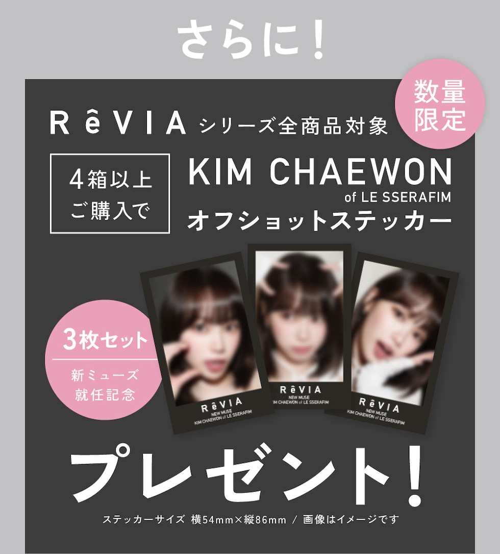 さらに！ReVIAシリーズ全商品対象 4箱以上ご購入でKIM CHAEWON of LE SSERAFIM オフショットステッカープレゼント！