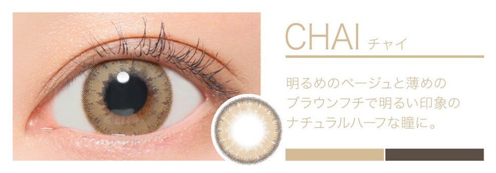 CHAI 明るめのベージュと薄めのブラウンフチで明るい印象のナチュラルハーフな瞳に。