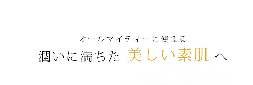 オールマイティーに使える 潤いに満ちた素肌へ