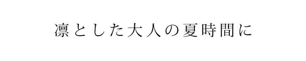 凛とした大人の夏時間に