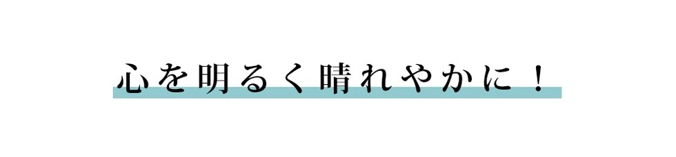 心を明るく晴れやかに！