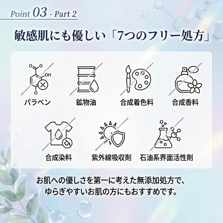 敏感肌にも優しい7つの無添加処方/パラベンフリー/鉱物油フリー/合成着色料フリー/合成香料フリー/合成染料フリー/紫外線吸収材フリー/石油系界面活性剤フリー