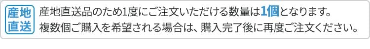 産地直送品のため1度にご注文いただける数量は1個となります。複数個ご購入を希望される場合は、購入完了後に再度ご注文ください。