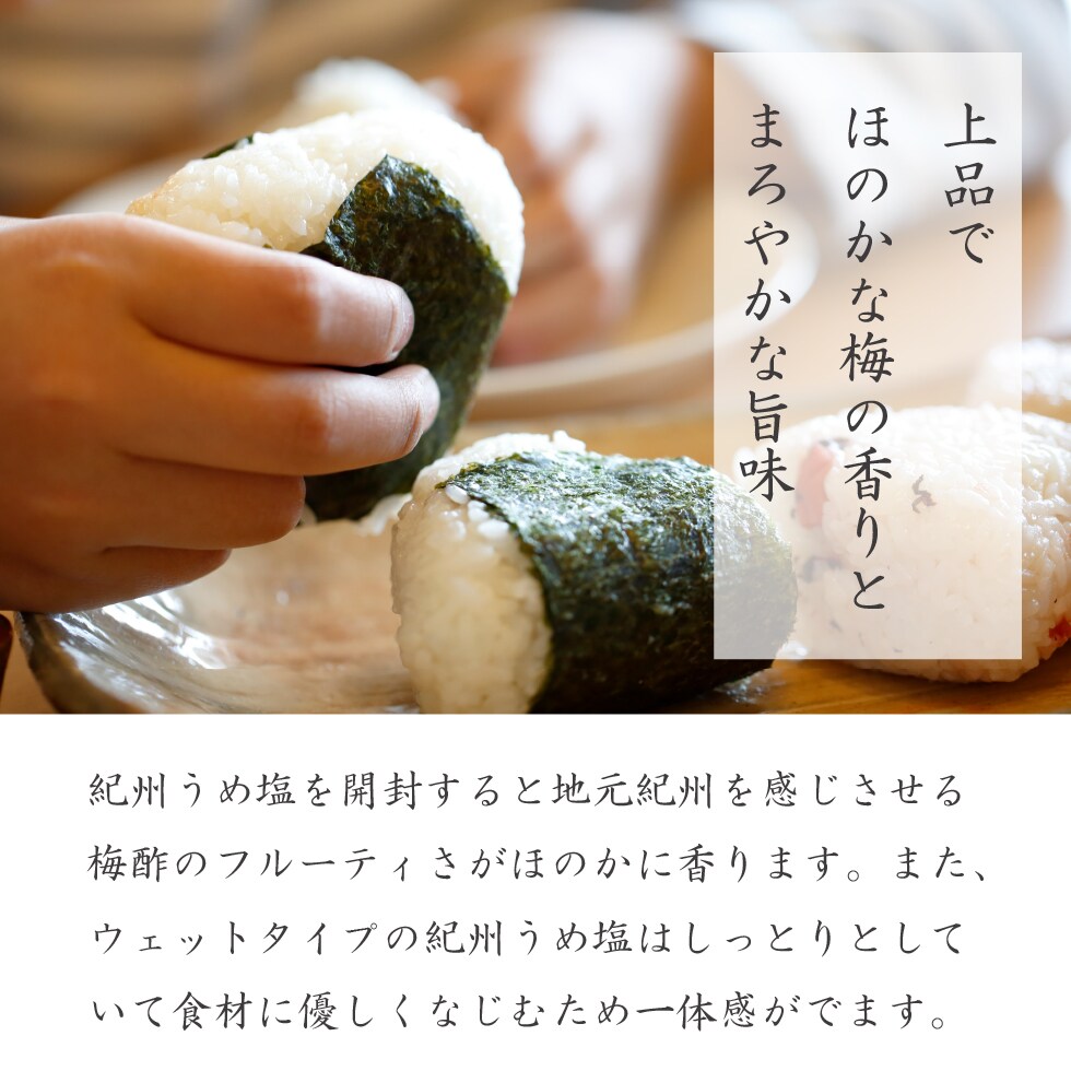 梅の上品な香りとまろやかな旨味。紀州うめ塩を開封すると地元紀州を感じさせる梅酢のフルーティな香りが広がります。また、ウェットタイプの紀州うめ塩はしっとりとしていて食材に優しくなじむため一体感がでます。